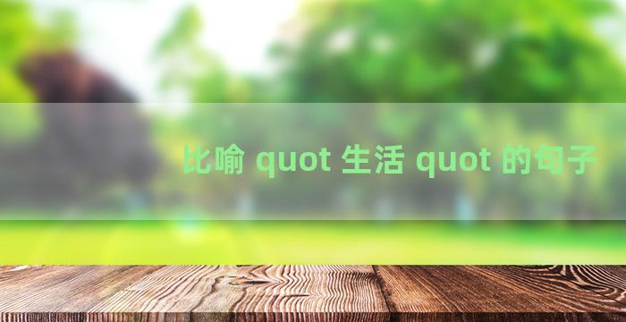 比喻 quot 生活 quot 的句子